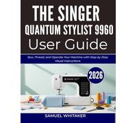 THE SINGER QUANTUM STYLIST 9960 USER GUIDE: Sew, Thread, and Operate Your Machine with Step-by-Step Visual Instructions