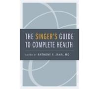 The Singers Guide to Complete Health - Jahn Anthony F. Otolaryngologist Otolaryngologist Metropolitan Operas New York USA - Oxford University Press - Livr Jahn Anthony F. Otolaryngologist Otolaryngolo