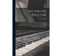 The Singers Welcome a Collection of New Music Consisting of Duets Quartets Glees Hymntunes Anthems Etc. Together With a Complete Course of Elementary Inst Creative Media Partners LLCCreative Media Par