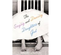 The Singing And Dancing Daughters of God Timothy Schaffert (Auteur)