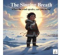 The Singing Breath : When the wind speaks, can you listen?: A Picture Book Inspired by Greenland and Inuit Wisdom