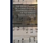 The Singing Pilgrim Or Pilgrims Progress Illustrated In Song For The Sabbath School Church amp Family - Philip Phillips - Creative Media Partners LLC - Li Philip PhillipsPhilip Phillips (Auteur)