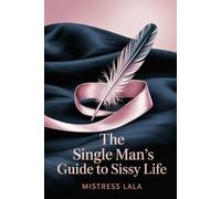 The Single Man’s Guide to Sissy Life: Solo Feminization, Confidence, and Safe Exploration of Femininity