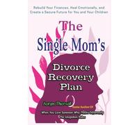 The Single Mom’s Divorce Recovery Plan: How to Rebuild Your Finances, Heal Emotionally, and Create a Secure Future for You and Your Children