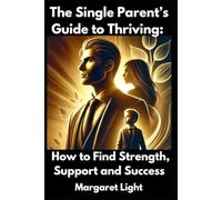 The Single Parent’s Guide to Thriving: How to Find Strength, Support and Success.: Practical advice to help single parents gain strength, find support, and thrive confidently.