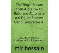 The Single-Person Scale-Up: How to Build and Automate a 6-Figure Business Using Generative AI: A Guide to Artificial Intelligence for Solopreneurs