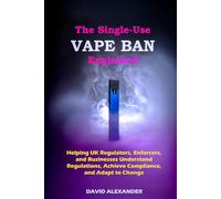 THE SINGLE-USE VAPE BAN EXPLAINED: HELPING UK REGULATORS, ENFORCERS, AND BUSINESSES UNDERSTAND REGULATIONS, ACHIEVE COMPLIANCE, AND ADAPT TO CHANGE