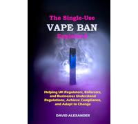THE SINGLE-USE VAPE BAN EXPLAINED: HELPING UK REGULATORS, ENFORCERS, AND BUSINESSES UNDERSTAND REGULATIONS, ACHIEVE COMPLIANCE, AND ADAPT TO CHANGE