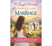 The Single Woman’s Complete Guide to Marriage: How to Prepare Spiritually, Emotionally, and Practically for Lasting Marriage