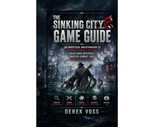THE SINKING CITY 2 GAME GUIDE: An Unofficial Walkthrough to Survive Flooded Arkham, Solve Dark Mysteries, Master Combat, and Uncover the Truth