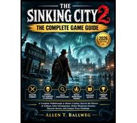THE SINKING CITY 2 THE COMPLETE GAME GUIDE 2026 Edition: A Complete Walkthrough to Master Combat, Survive the Horrors of Arkham, Solve ... Discover Secrets, and Conquer Every Challenge
