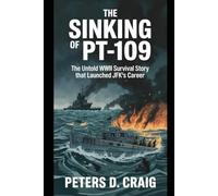THE SINKING OF PT-109: The Untold WWII Survival Story that Launched JFK's Career