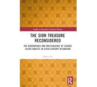 The Sion Treasure Reconsidered: The Biographies and Multivalence of Sacred Silver Objects in Sixth-Century Byzantium