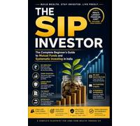 The SIP Investor: The Complete Beginner's Guide to Mutual Funds and Systematic Investing in India