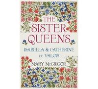 The Sister Queens: Isabella And Catherine De Valois (Hardcover) Mary Mcgrigor, (Auteur)