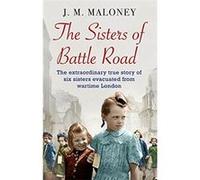 The Sisters of Battle Road: The Extraordinary True Story of Six Sisters Evacuated from Wartime London - [Livre en VO] J M Maloney (Auteur)