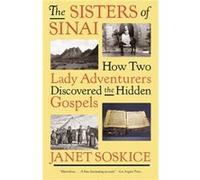 The Sisters of Sinai: How Two Lady Adventurers Discovered the Hidden Gospels