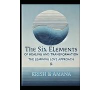 The Six Elements of Healing and Transformation: The Learning Love Approach