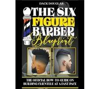 The Six Figure Barber Blueprint The Official HowToGuide On Building Clientele At A Fast Pace - Dack Douglas - Draft2Digital - Livre en Anglais Dack DouglasDack Douglas (Auteur)