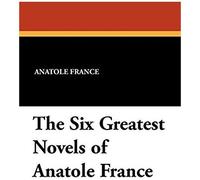 The Six Greatest Novels Of Anatole France