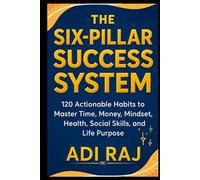 The Six Pillar Success System: 120 Actionable Habits to Master Time, Money, Mindset, Health, Social Skills, and Life Purpose.