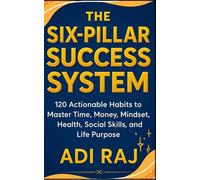The Six Pillar Success System: 120 Actionable Habits to Master Time, Money, Mindset, Health, Social Skills, and Life Purpose.
