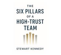 The Six Pillars of a High-Trust Team: A Leadership Fable for the Modern Workplace