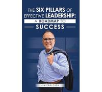 The Six Pillars Of Effective Leadership: A Roadmap to Success