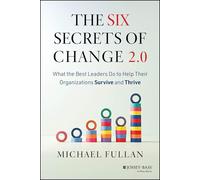 The Six Secrets of Change 2.0: What the Best Leaders Do to Help Their Organizations Survive and Thrive
