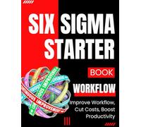 The Six Sigma Starter Book: Improve Workflow, Cut Costs, Boost Productivity
