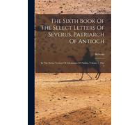The Sixth Book Of The Select Letters Of Severus, Patriarch Of Antioch: In The Syriac Version Of Athanasius Of Nisibis, Volume 2, Part 2