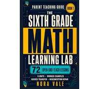 The Sixth Grade Math Learning Lab: Book 1: Parent Teaching Guide with 72 Open-and-Teach Lessons