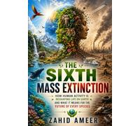 The Sixth Mass Extinction: How Human Activity Is Reshaping Life on Earth-and What It Means for the Future of Every Species