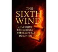 The Sixth Wind: Unlocking The Scrolls of Supernatural Dominion