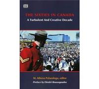 The Sixties in Canada A Turbulent and Creative Decade by M Athena Palaeologu