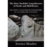 The Sixty Neolithic Long Barrows Of North And Mid-Wessex