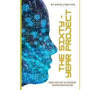 The Sixty-Year Project: How the Last Six Decades Shaped Who We Are