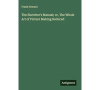 The Sketcher's Manual; or, The Whole Art of Picture Making Reduced
