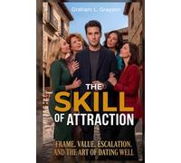 The Skill of Attraction: Frame, Value, Escalation, and the Art of Dating Well