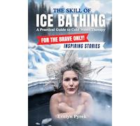 The Skill of Bathing - A Practical Guide to Cold Water Therapy: For the Brave Only - Includes Inspiring Stories of Ice Bathers`