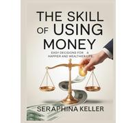 The Skill Of Using Money: Easy Decisions for a Happier and Wealthier Life