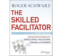 The Skilled Facilitator: A Comprehensive Resource for Consultants, Facilitators, Coaches, and Trainers