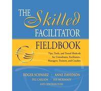 The Skilled Facilitator Fieldbook: Tips, Tools, And Tested Methods For Consultants, Facilitators, Managers, Trainers, And Coaches