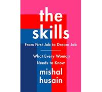 The Skills: From First Job to Dream Job-What Every Woman Needs to Know - Practical Guidance for Thriving in the Workplace