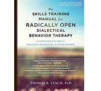 The Skills Training Manual for Radically Open Dialectical Behavior Therapy: A Clinician's Guide for Treating Disorders of Overcontrol