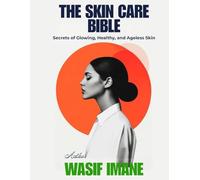 The Skin Care Bible: Your Complete Guide to the Secrets of Glowing, Healthy, and Ageless Skin