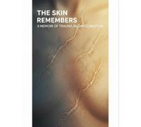 The Skin Remembers: A Memoir Of Trauma And Reclamation