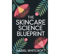 The Skincare Science Blueprint: Personalized, Evidence-Based Routines for Every Skin Type and Concern