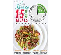 The Skinny 15 Minute Meals Recipe Book: Delicious, Nutritious, Super-Fast Low Calorie Meals in 15 Minutes Or Less. All Under 300, 400 & 500 Calories.