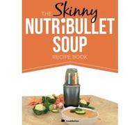 The Skinny NUTRiBULLET Soup Recipe Book: Delicious, Quick & Easy, Single Serving Soups & Pasta Sauces For Your Nutribullet. All Under 100, 200, 300 & 400 Calories. Cooknation (Auteur)